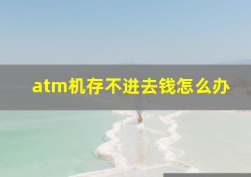 atm机存不进去钱怎么办