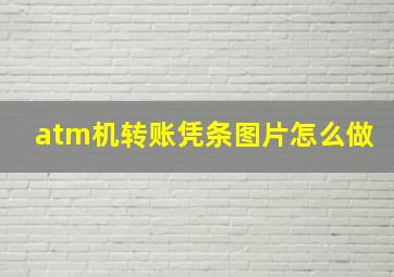 atm机转账凭条图片怎么做