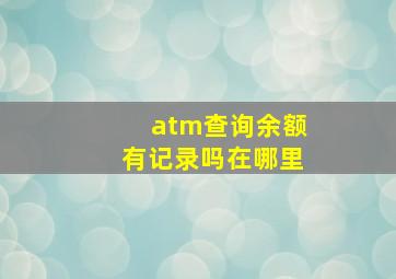 atm查询余额有记录吗在哪里