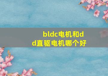 bldc电机和dd直驱电机哪个好