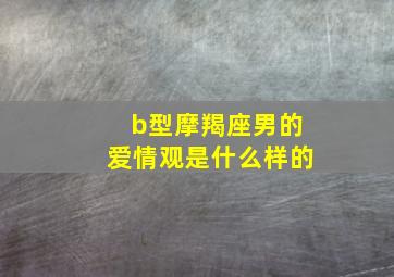 b型摩羯座男的爱情观是什么样的