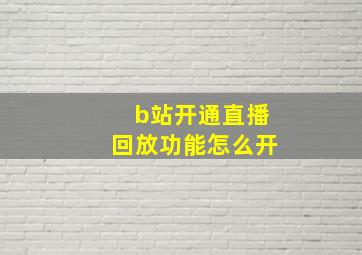 b站开通直播回放功能怎么开