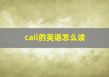 caii的英语怎么读