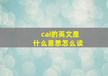 cai的英文是什么意思怎么读