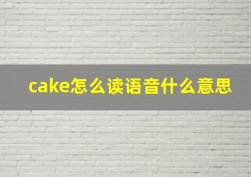 cake怎么读语音什么意思