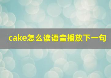 cake怎么读语音播放下一句