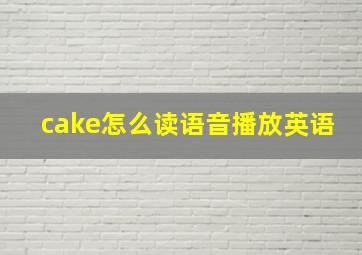 cake怎么读语音播放英语