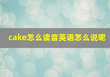 cake怎么读音英语怎么说呢