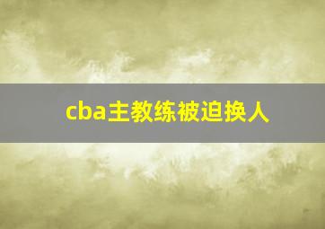 cba主教练被迫换人