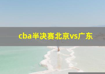 cba半决赛北京vs广东