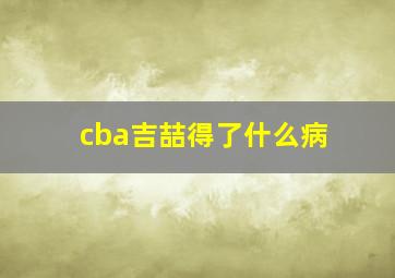 cba吉喆得了什么病