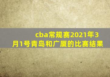 cba常规赛2021年3月1号青岛和广厦的比赛结果