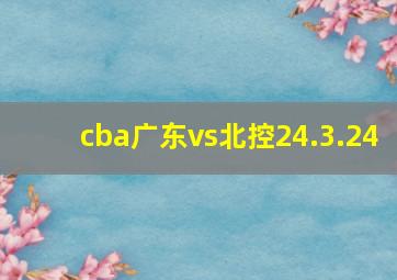 cba广东vs北控24.3.24