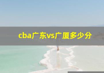 cba广东vs广厦多少分