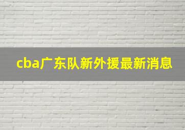 cba广东队新外援最新消息