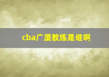 cba广厦教练是谁啊