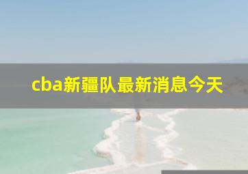 cba新疆队最新消息今天