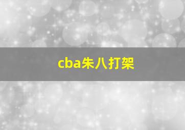 cba朱八打架