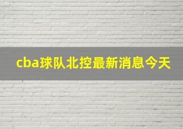 cba球队北控最新消息今天