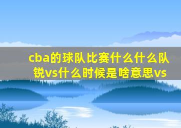 cba的球队比赛什么什么队锐vs什么时候是啥意思vs