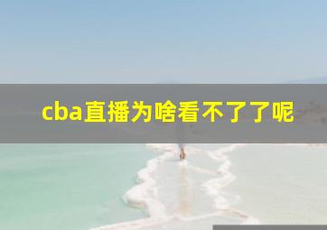 cba直播为啥看不了了呢