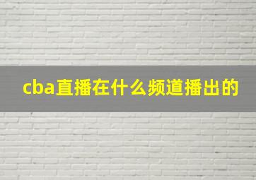 cba直播在什么频道播出的