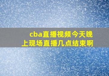 cba直播视频今天晚上现场直播几点结束啊