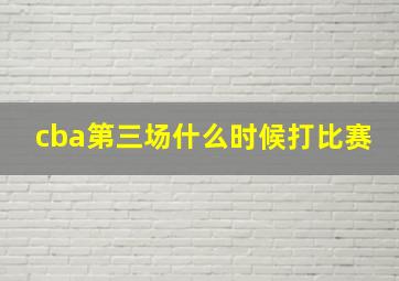 cba第三场什么时候打比赛