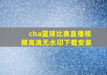 cba篮球比赛直播视频高清无水印下载安装