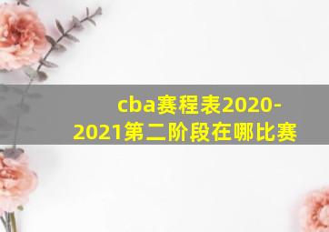 cba赛程表2020-2021第二阶段在哪比赛