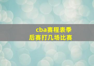 cba赛程表季后赛打几场比赛