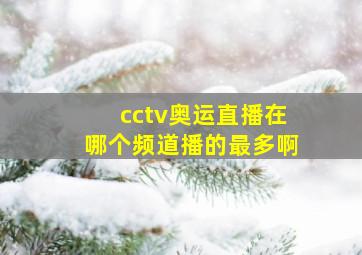 cctv奥运直播在哪个频道播的最多啊