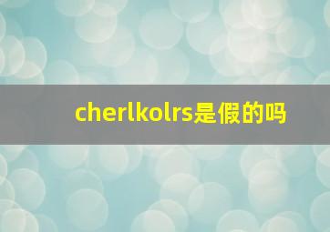 cherlkolrs是假的吗