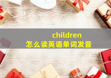 children怎么读英语单词发音