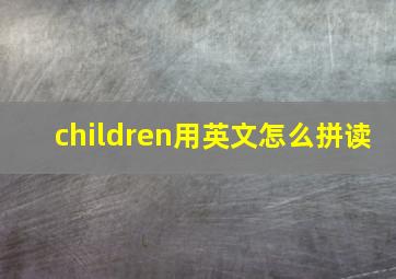 children用英文怎么拼读