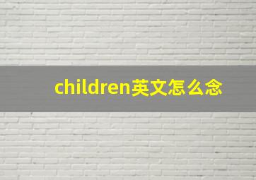 children英文怎么念