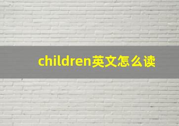 children英文怎么读