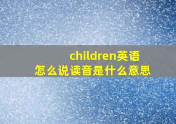 children英语怎么说读音是什么意思