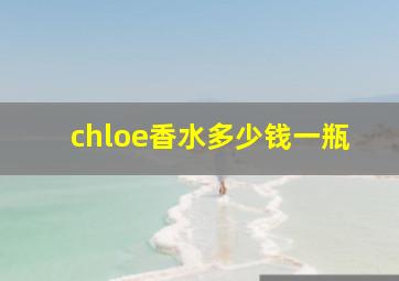 chloe香水多少钱一瓶