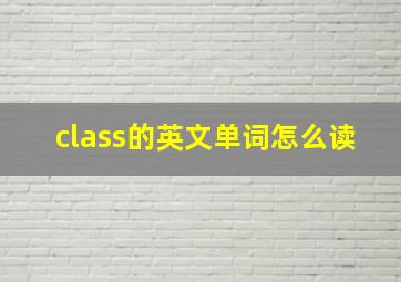 class的英文单词怎么读