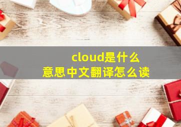 cloud是什么意思中文翻译怎么读