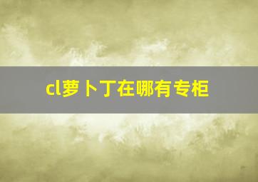 cl萝卜丁在哪有专柜