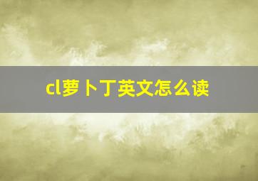 cl萝卜丁英文怎么读