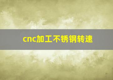 cnc加工不锈钢转速