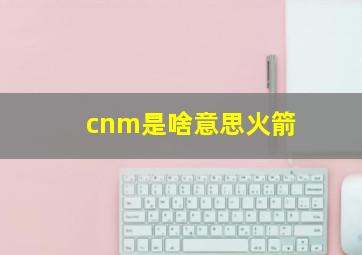 cnm是啥意思火箭