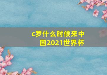 c罗什么时候来中国2021世界杯