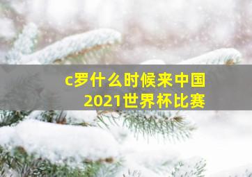 c罗什么时候来中国2021世界杯比赛