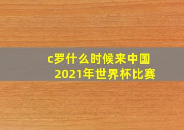 c罗什么时候来中国2021年世界杯比赛