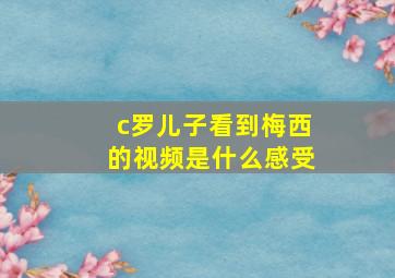 c罗儿子看到梅西的视频是什么感受