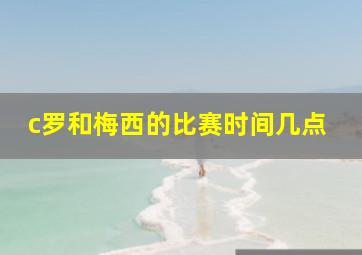 c罗和梅西的比赛时间几点